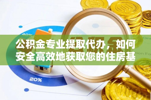 马公公积金专业提取代办，如何安全高效地获取您的住房基金