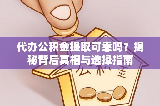 马公代办公积金提取可靠吗？揭秘背后真相与选择指南