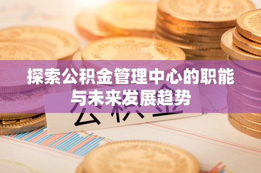 马公探索公积金管理中心的职能与未来发展趋势