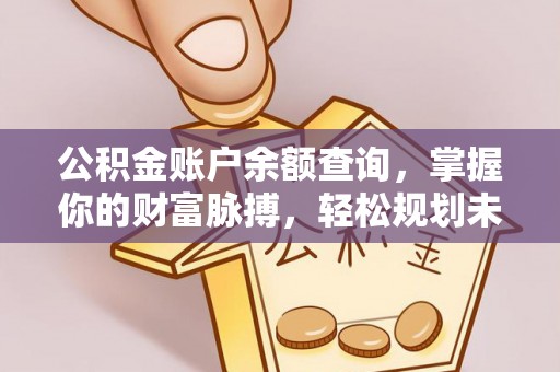 马公公积金账户余额查询，掌握你的财富脉搏，轻松规划未来