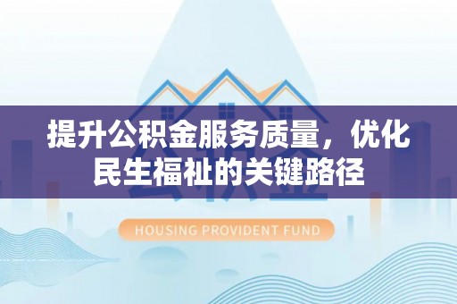马公提升公积金服务质量，优化民生福祉的关键路径