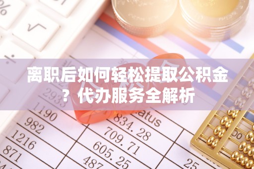 马公离职后如何轻松提取公积金？代办服务全解析