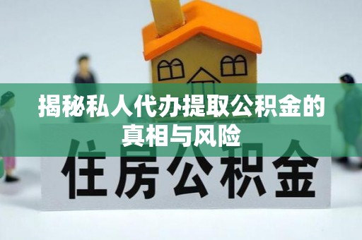 马公揭秘私人代办提取公积金的真相与风险