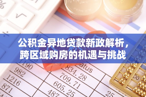 马公公积金异地贷款新政解析，跨区域购房的机遇与挑战