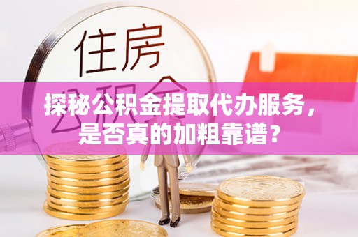 马公探秘公积金提取代办服务，是否真的加粗靠谱？