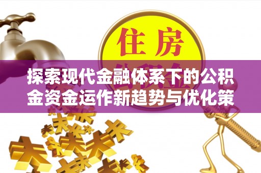 马公探索现代金融体系下的公积金资金运作新趋势与优化策略