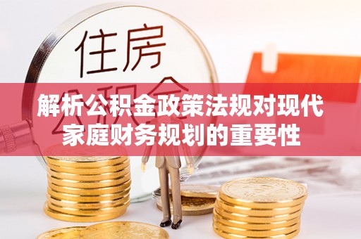 马公解析公积金政策法规对现代家庭财务规划的重要性