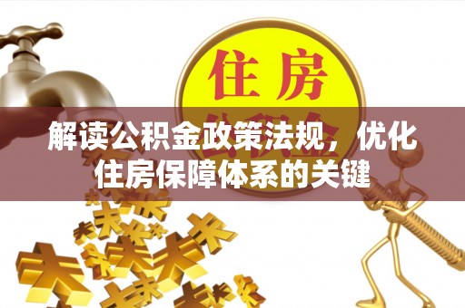 马公解读公积金政策法规，优化住房保障体系的关键