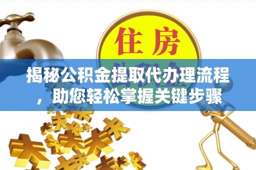 马公揭秘公积金提取代办理流程，助您轻松掌握关键步骤
