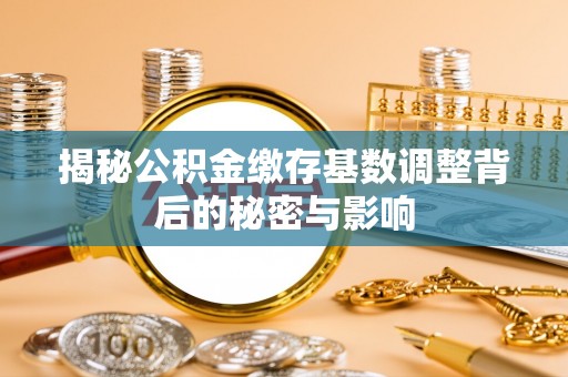 马公揭秘公积金缴存基数调整背后的秘密与影响