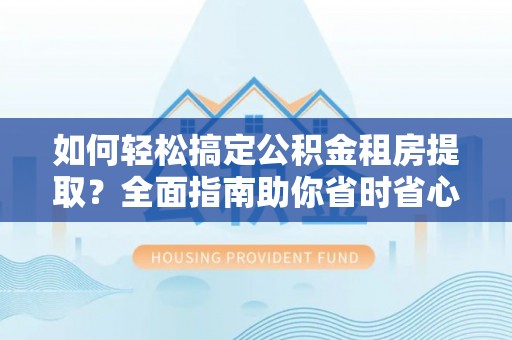 马公如何轻松搞定公积金租房提取？全面指南助你省时省心