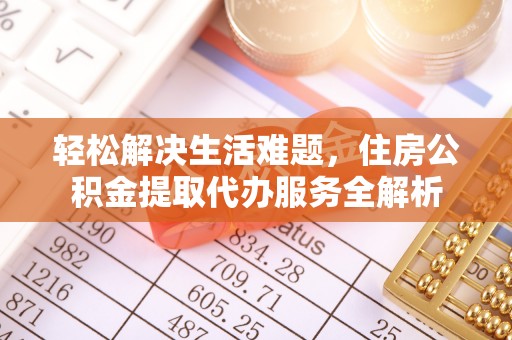 马公轻松解决生活难题，住房公积金提取代办服务全解析