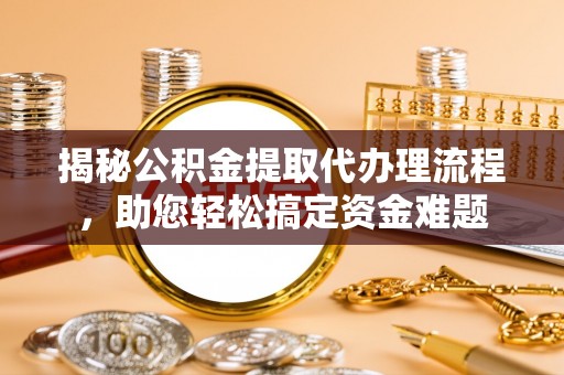 马公揭秘公积金提取代办理流程，助您轻松搞定资金难题