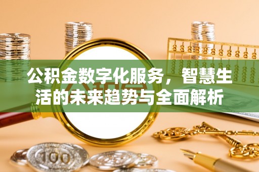 马公公积金数字化服务，智慧生活的未来趋势与全面解析