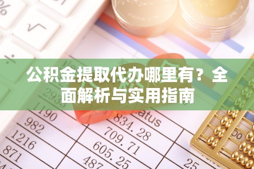 马公公积金提取代办哪里有？全面解析与实用指南