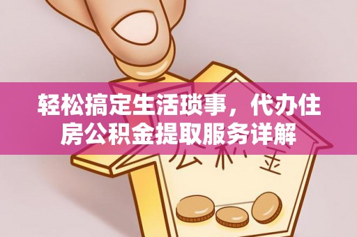 马公轻松搞定生活琐事，代办住房公积金提取服务详解