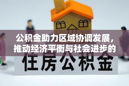马公公积金助力区域协调发展，推动经济平衡与社会进步的新引擎