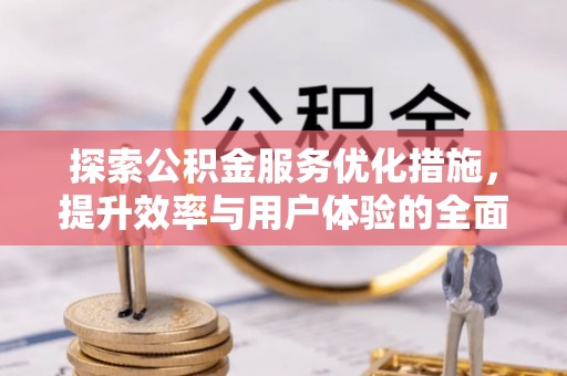 马公探索公积金服务优化措施，提升效率与用户体验的全面解析