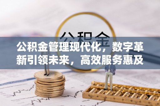 马公公积金管理现代化，数字革新引领未来，高效服务惠及民生