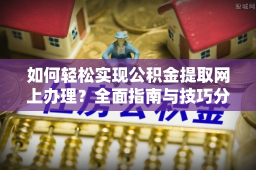 马公如何轻松实现公积金提取网上办理？全面指南与技巧分享
