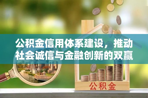 马公公积金信用体系建设，推动社会诚信与金融创新的双赢之道