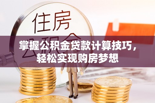 马公掌握公积金贷款计算技巧，轻松实现购房梦想