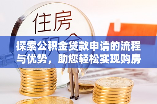 马公探索公积金贷款申请的流程与优势，助您轻松实现购房梦想