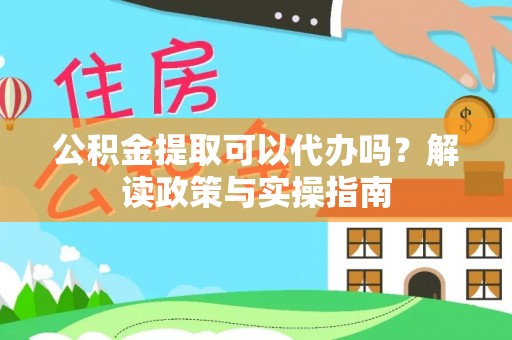 马公公积金提取可以代办吗？解读政策与实操指南