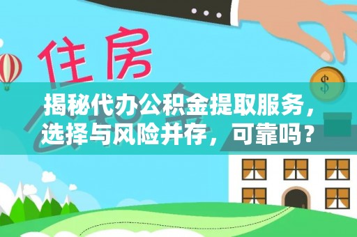 马公揭秘代办公积金提取服务，选择与风险并存，可靠吗？