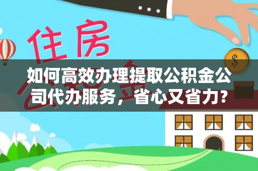 马公如何高效办理提取公积金公司代办服务，省心又省力？