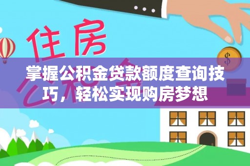 马公掌握公积金贷款额度查询技巧，轻松实现购房梦想