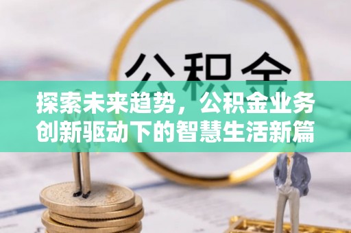 马公探索未来趋势，公积金业务创新驱动下的智慧生活新篇章