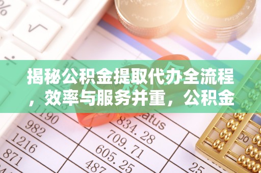 马公揭秘公积金提取代办全流程，效率与服务并重，公积金提取代办要多久不再是难题