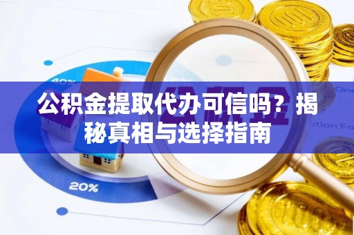 马公公积金提取代办可信吗？揭秘真相与选择指南