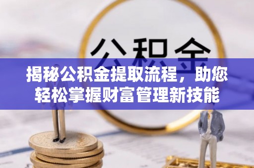 马公揭秘公积金提取流程，助您轻松掌握财富管理新技能