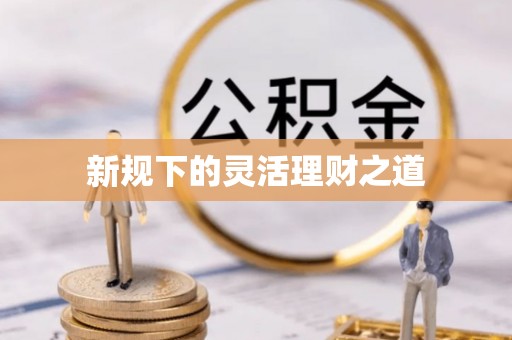 马公新规下的灵活理财之道
