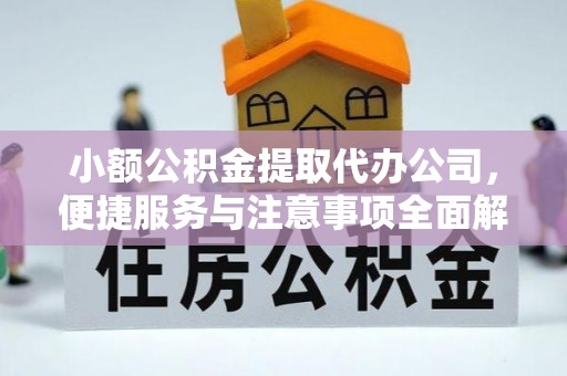 马公小额公积金提取代办公司，便捷服务与注意事项全面解析