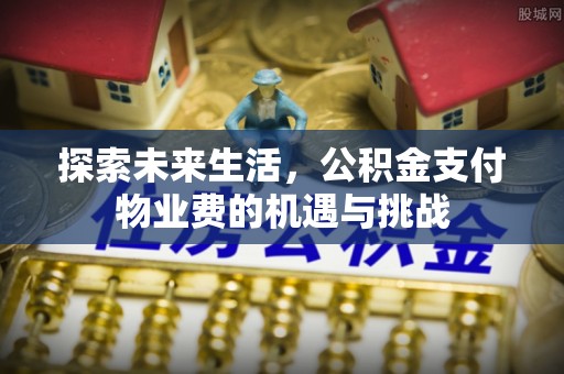 马公探索未来生活，公积金支付物业费的机遇与挑战
