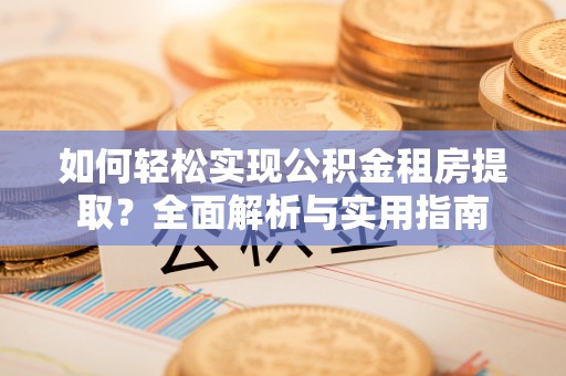马公如何轻松实现公积金租房提取？全面解析与实用指南