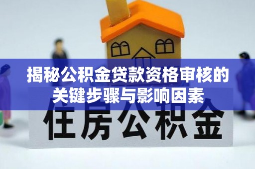 马公揭秘公积金贷款资格审核的关键步骤与影响因素