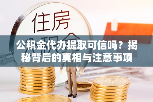 马公公积金代办提取可信吗？揭秘背后的真相与注意事项