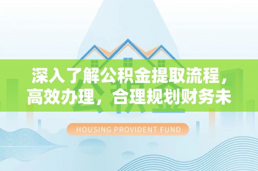 马公深入了解公积金提取流程，高效办理，合理规划财务未来