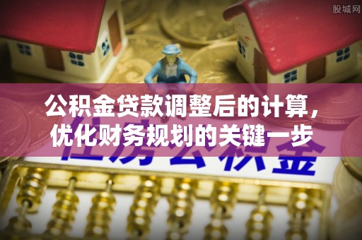 马公公积金贷款调整后的计算，优化财务规划的关键一步