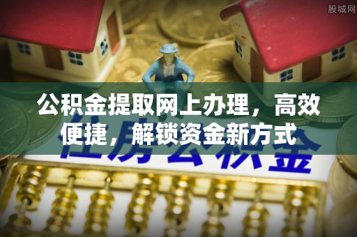 马公公积金提取网上办理，高效便捷，解锁资金新方式