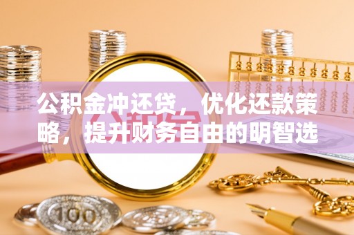 马公公积金冲还贷，优化还款策略，提升财务自由的明智选择