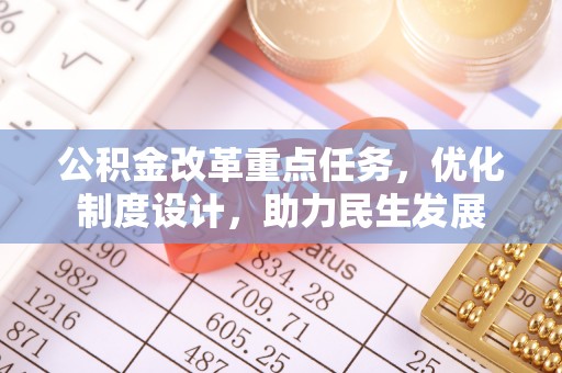 马公公积金改革重点任务，优化制度设计，助力民生发展