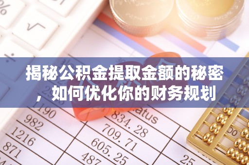 马公揭秘公积金提取金额的秘密，如何优化你的财务规划