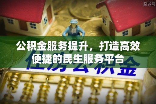 马公公积金服务提升，打造高效便捷的民生服务平台