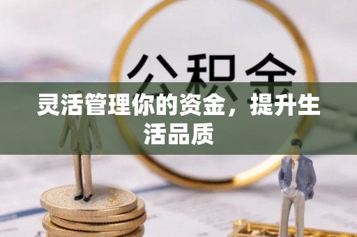 马公灵活管理你的资金，提升生活品质