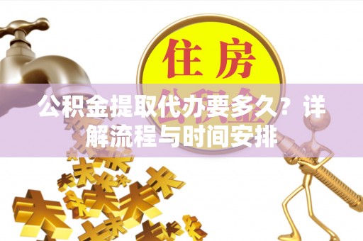 马公公积金提取代办要多久？详解流程与时间安排
